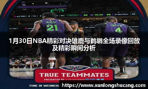 1月30日NBA精彩对决雄鹿与鹈鹕全场录像回放及精彩瞬间分析