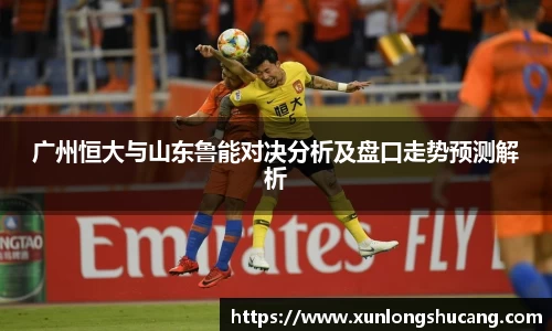 广州恒大与山东鲁能对决分析及盘口走势预测解析