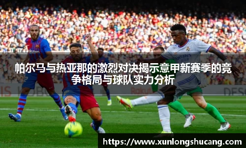 帕尔马与热亚那的激烈对决揭示意甲新赛季的竞争格局与球队实力分析
