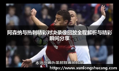阿森纳与热刺精彩对决录像回放全程解析与精彩瞬间分享